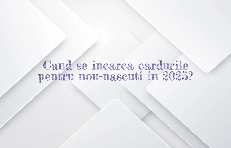 cand se incarca cardurile nou nascuti 2025