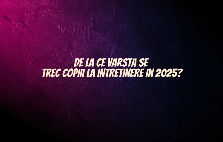 de la ce varsta se trec copii la intretinere 2025