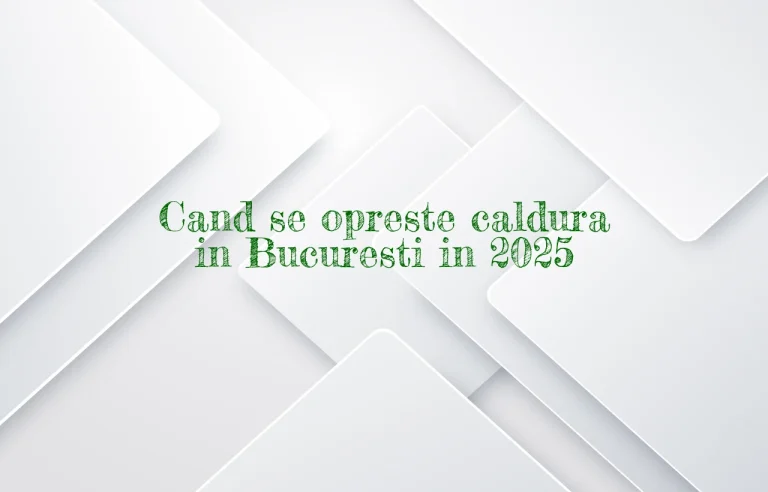 cand se opreste caldura in bucuresti 2025