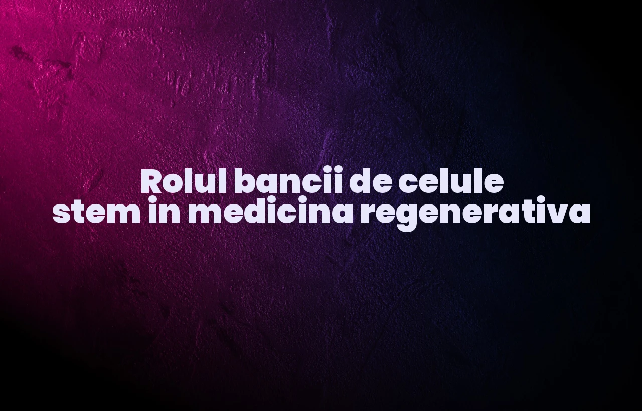 Rolul bancii de celule stem in medicina regenerativa