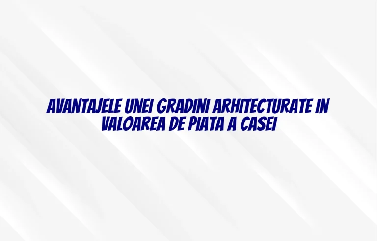 Avantajele unei gradini arhitecturate in valoarea de piata a casei